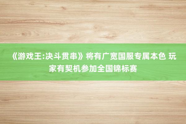 《游戏王:决斗贯串》将有广宽国服专属本色 玩家有契机参加全国锦标赛